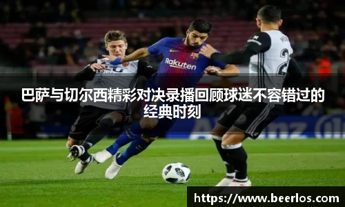巴萨与切尔西精彩对决录播回顾球迷不容错过的经典时刻