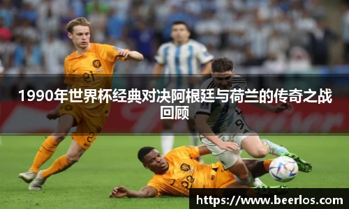 1990年世界杯经典对决阿根廷与荷兰的传奇之战回顾