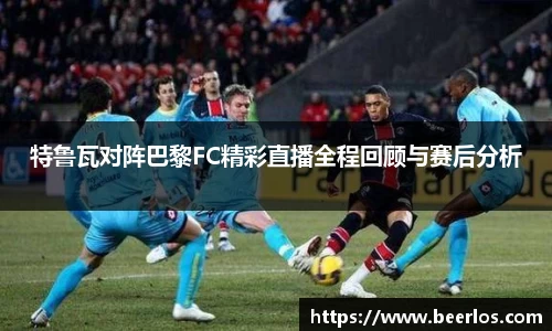 特鲁瓦对阵巴黎FC精彩直播全程回顾与赛后分析